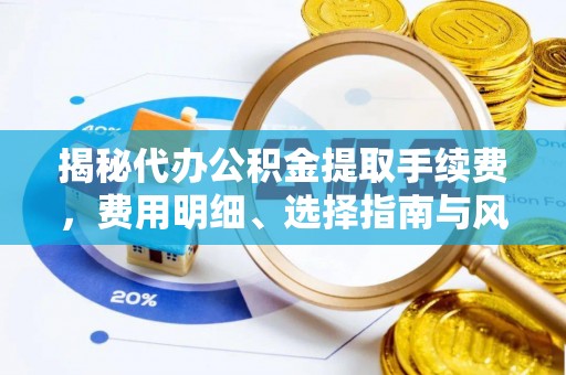 汤旺河揭秘代办公积金提取手续费，费用明细、选择指南与风险防范