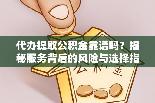 汤旺河代办提取公积金靠谱吗？揭秘服务背后的风险与选择指南