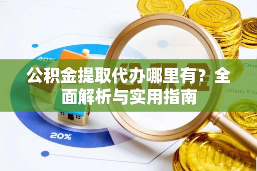 汤旺河公积金提取代办哪里有？全面解析与实用指南