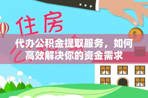 汤旺河代办公积金提取服务，如何高效解决你的资金需求