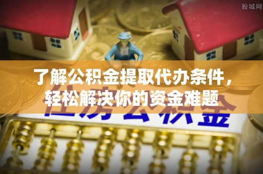 汤旺河了解公积金提取代办条件，轻松解决你的资金难题