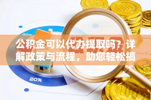 汤旺河公积金可以代办提取吗？详解政策与流程，助您轻松搞定！