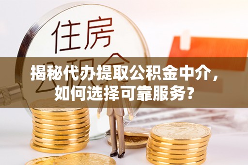 汤旺河揭秘代办提取公积金中介，如何选择可靠服务？