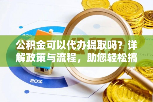 汤旺河公积金可以代办提取吗？详解政策与流程，助您轻松搞定！