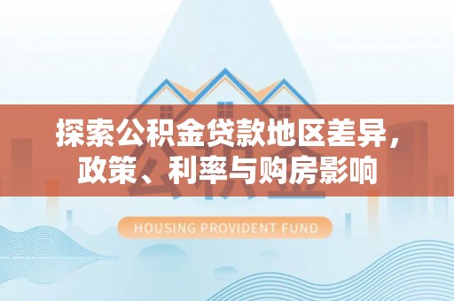 汤旺河探索公积金贷款地区差异，政策、利率与购房影响
