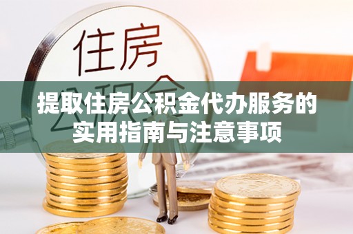 汤旺河提取住房公积金代办服务的实用指南与注意事项