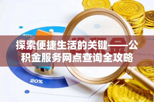 汤旺河探索便捷生活的关键——公积金服务网点查询全攻略