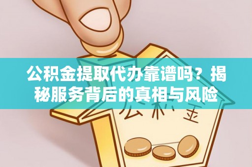 汤旺河公积金提取代办靠谱吗？揭秘服务背后的真相与风险