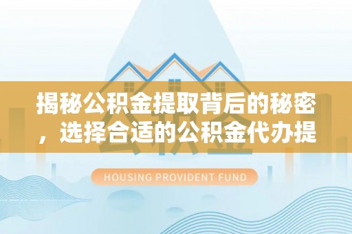 汤旺河揭秘公积金提取背后的秘密，选择合适的公积金代办提取公司是关键