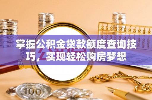 汤旺河掌握公积金贷款额度查询技巧，实现轻松购房梦想