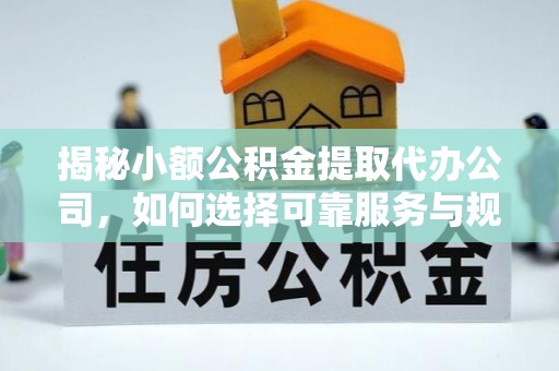 汤旺河揭秘小额公积金提取代办公司，如何选择可靠服务与规避风险