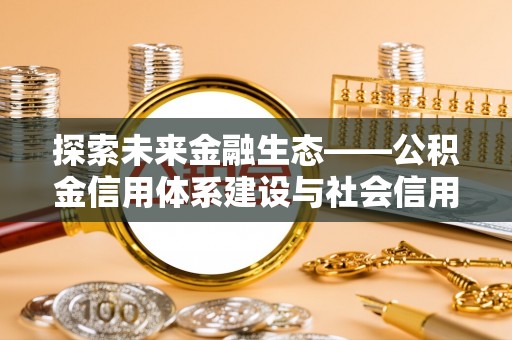 汤旺河探索未来金融生态——公积金信用体系建设与社会信用体系的深度融合