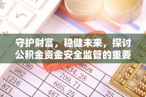 汤旺河守护财富，稳健未来，探讨公积金资金安全监管的重要性与实践