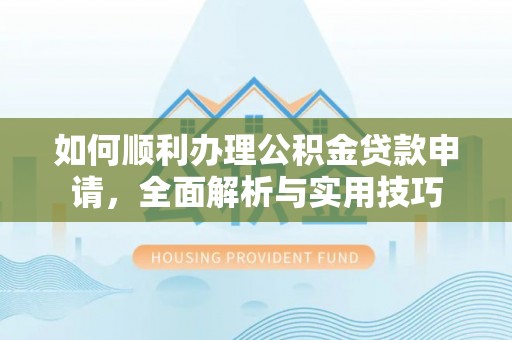 汤旺河如何顺利办理公积金贷款申请，全面解析与实用技巧