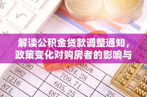 汤旺河解读公积金贷款调整通知，政策变化对购房者的影响与应对策略