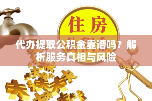 汤旺河代办提取公积金靠谱吗？解析服务真相与风险