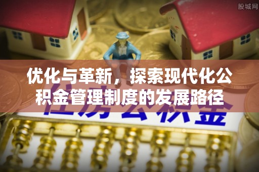 汤旺河优化与革新，探索现代化公积金管理制度的发展路径