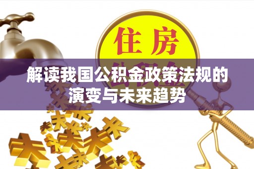 汤旺河解读我国公积金政策法规的演变与未来趋势