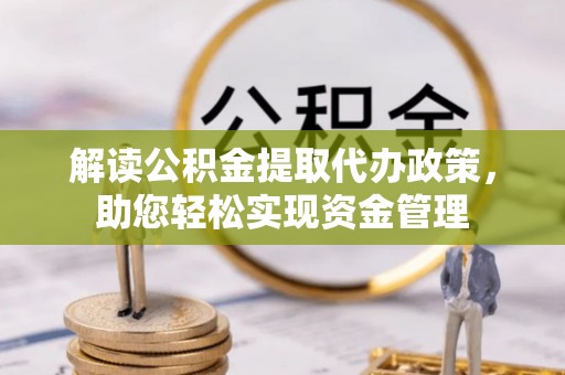 汤旺河解读公积金提取代办政策，助您轻松实现资金管理