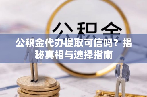 汤旺河公积金代办提取可信吗？揭秘真相与选择指南