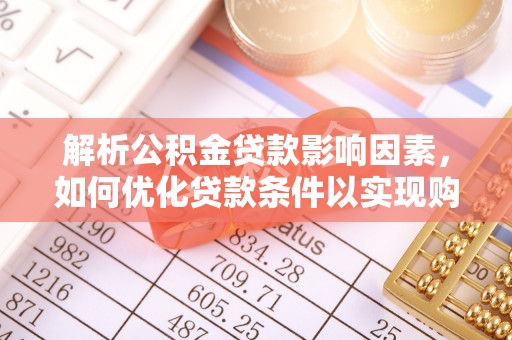 汤旺河解析公积金贷款影响因素，如何优化贷款条件以实现购房梦想