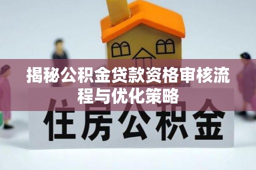 汤旺河揭秘公积金贷款资格审核流程与优化策略