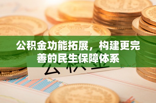 汤旺河公积金功能拓展，构建更完善的民生保障体系
