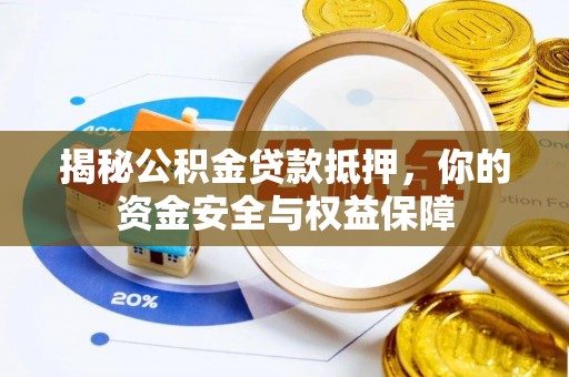 汤旺河揭秘公积金贷款抵押，你的资金安全与权益保障