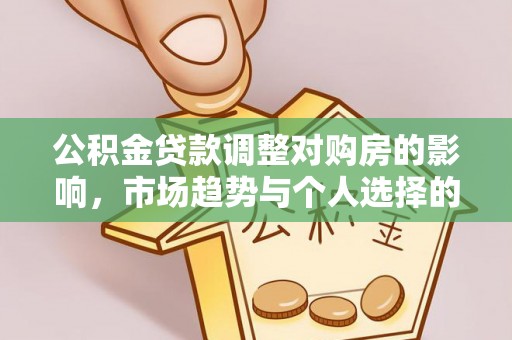 汤旺河公积金贷款调整对购房的影响，市场趋势与个人选择的深度解析
