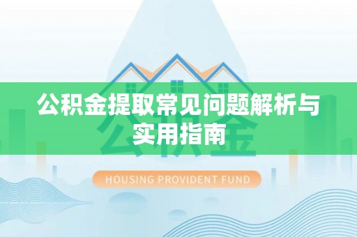汤旺河公积金提取常见问题解析与实用指南