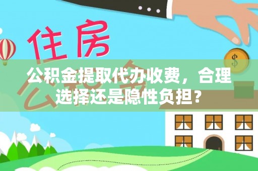 汤旺河公积金提取代办收费，合理选择还是隐性负担？