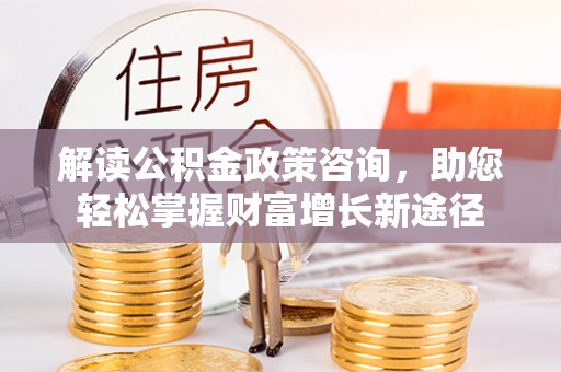 汤旺河解读公积金政策咨询，助您轻松掌握财富增长新途径