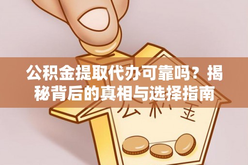 汤旺河公积金提取代办可靠吗？揭秘背后的真相与选择指南