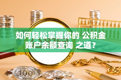 汤旺河如何轻松掌握你的 公积金账户余额查询 之道？