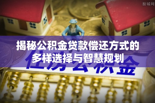 汤旺河揭秘公积金贷款偿还方式的多样选择与智慧规划