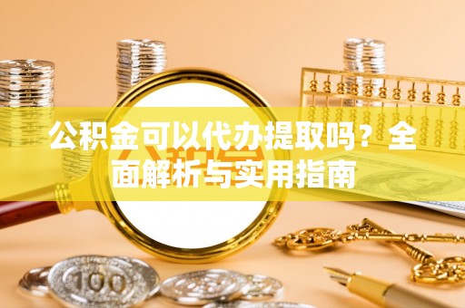 汤旺河公积金可以代办提取吗？全面解析与实用指南