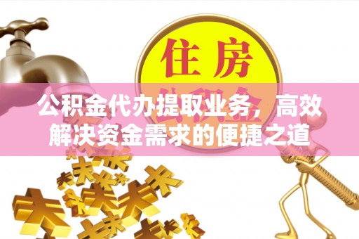 汤旺河公积金代办提取业务，高效解决资金需求的便捷之道