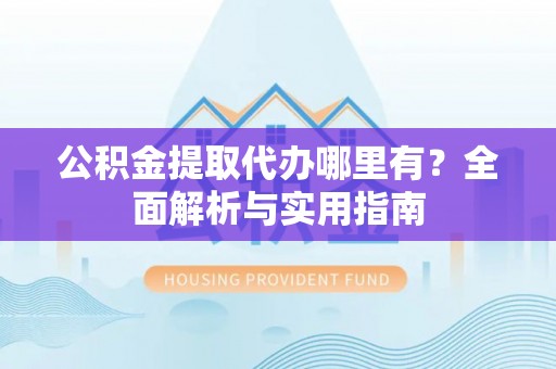 汤旺河公积金提取代办哪里有？全面解析与实用指南
