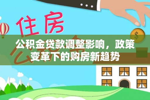 汤旺河公积金贷款调整影响，政策变革下的购房新趋势