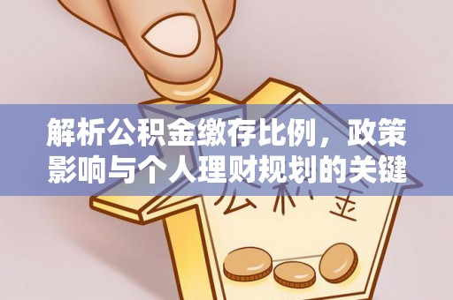 汤旺河解析公积金缴存比例，政策影响与个人理财规划的关键
