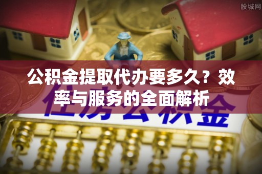 汤旺河公积金提取代办要多久？效率与服务的全面解析