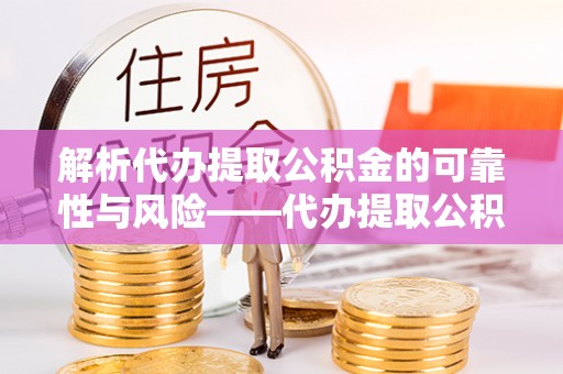 汤旺河解析代办提取公积金的可靠性与风险——代办提取公积金靠谱吗