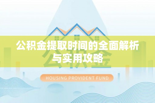 汤旺河公积金提取时间的全面解析与实用攻略