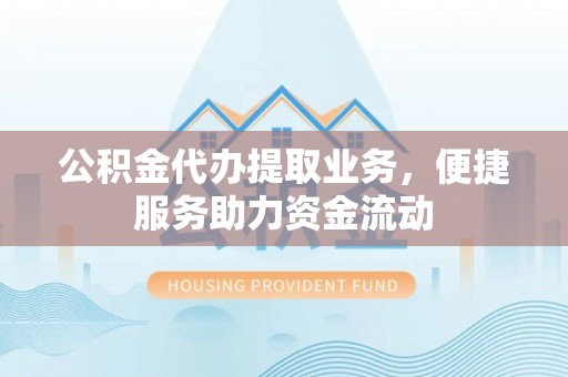 汤旺河公积金代办提取业务，便捷服务助力资金流动