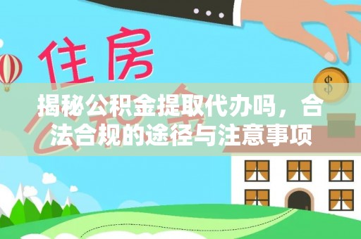 汤旺河揭秘公积金提取代办吗，合法合规的途径与注意事项