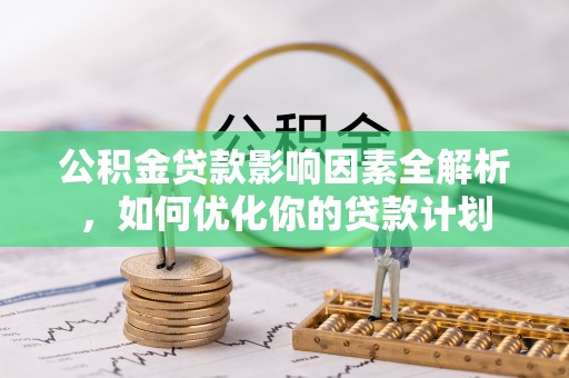 汤旺河公积金贷款影响因素全解析，如何优化你的贷款计划