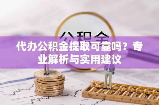 汤旺河代办公积金提取可靠吗？专业解析与实用建议