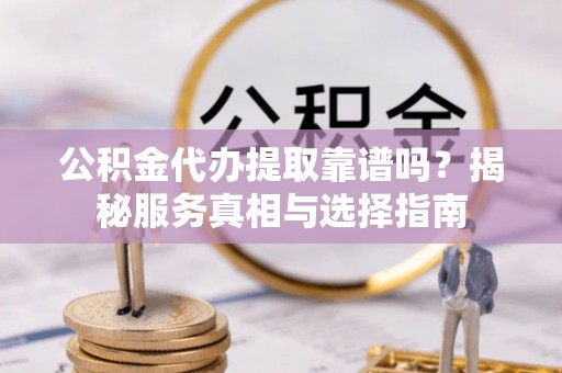 汤旺河公积金代办提取靠谱吗？揭秘服务真相与选择指南