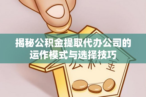 汤旺河揭秘公积金提取代办公司的运作模式与选择技巧