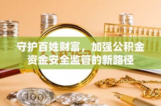 汤旺河守护百姓财富，加强公积金资金安全监管的新路径